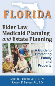 Title: Florida Elder Law, Medicaid Planning and Estate Planning: A Guide to Protecting Family and Property, Author: John R. Frazier