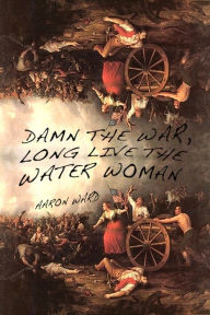 Title: Damn the War, Long Live the Water Woman, Author: Aaron Ward