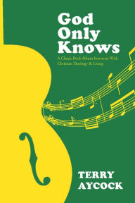 Title: God Only Knows: A Classic Rock Album Intersects With Christian Theology & Living, Author: Trent D. Stephens Dr.