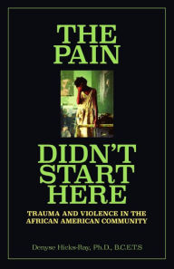 Title: The Pain Didn't Start Here: Trauma and Violence in the African American Community, Author: Denyse Hicks-Ray