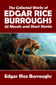 Title: The Collected Works of Edgar Rice Burroughs: 43 Novels and Short Stories in One Volume, Author: Edgar Rice Burroughs