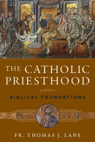 Title: The Catholic Priesthood: Biblical Foundations, Author: Fr. Thomas J. Lane