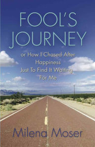 Title: Fool's Journey or How I chased Happiness just to find it waiting for me, Author: Milena Moser