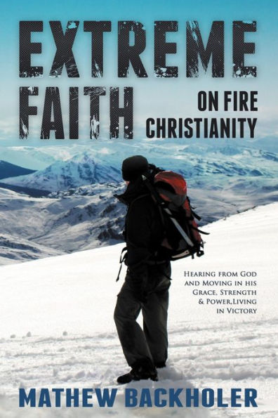 Extreme Faith, On Fire Christianity, Hearing from God and Moving in His Grace, Strength & Power: Living in Victory