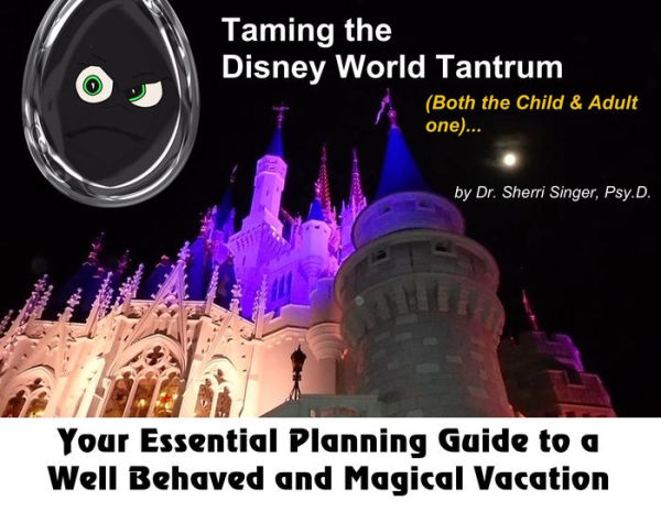 Taming the Disney World Temper Tantrum: Your Essential Planning Guide to a Well Behaved and Happy Magical Vacation.