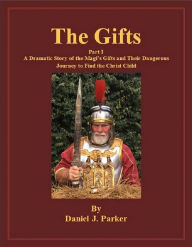 Title: The Gifts - Part 1 A Dramatic Story of the Magi's Gifts and Their Dangerous Journey to Find the Christ Child, Author: Daniel J. Parker