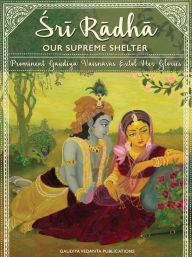 Title: Sri Radha: Our Supreme Shelter, Author: Sri Srimad Bhaktivedanta Narayana Gosvami Maharaja