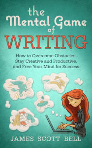 Title: The Mental Game of Writing: How to Overcome Obstacles, Stay Creative and Productive, and Free Your Mind for Success, Author: James Bell