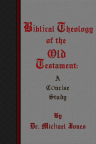 Title: Biblical Theology of the Old Testament: A Concise Study, Author: Dr. Michael Jones