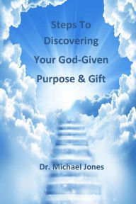 Title: Steps to Discovering Your God-Given Purpose and Gift, Author: Dr. Michael Jones