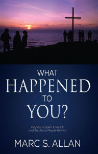 Title: What Happened to You? Hippies, Gospel Outreach, and the Jesus People Revival, Author: Jaimee