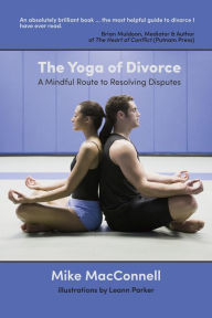 Title: The Yoga of Divorce: A Mindful Route to Resolving Disputes, Author: Mike MacConnell