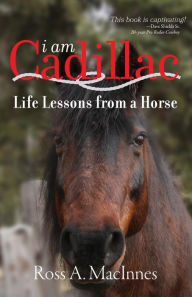 Title: I am Cadillac: Life Lessons from a Horse, Author: Ross A. MacInnes