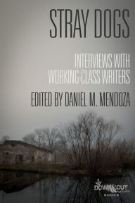 Title: Stray Dogs: Interviews with Working-Class Writers, Author: Daniel M. Mendoza