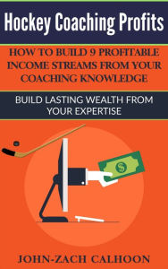 Title: Hockey Coaching Profits - How Coaches Can Build 9 Profitable Income Streams From Your Coaching Knowledge, Author: Zach Calhoon