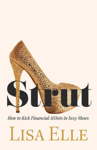 Title: Strut: How to Kick Financial ASSets in Sexy Shoes, Author: Lisa Elle