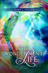 Title: The Wonderment of Life, Author: Gary L. Hollen