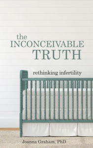 Title: The Inconceivable Truth: Rethinking Infertility, Author: Joanna Graham