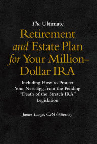 Title: The Ultimate Retirement and Estate Plan for Your Million-Dollar IRA: Including How to Protect Your Nest Egg from the Pending Death of the Stretch IRA Legislation, Author: James Lange