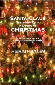 Title: Santa Claus Tells the True Meaning of Christmas: A Year 'Round Christmas & Easter Holidays Story, Author: ERIQ HAYLES