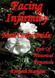 Title: Mail Order Bride: Facing Infirmity: A Pair Of Clean Historical Mail Order Bride Western Victorian Romances (Redeemed Mail Order Brides), Author: Kenneth Markson