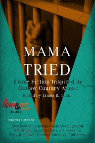 Title: Mama Tried: Crime Fiction Inspired By Outlaw Country Music, Author: James R. Tuck