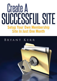 Title: Create A Successful Site, Author: Byrant Kerr