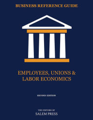 Title: Business Reference Guide: Employees, Unions & Labor Economics, Author: The Editors of Salem Press