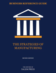 Title: Business Reference Guide: The Strategies of Manufacturing, Author: The Editors of Salem Press