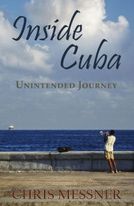Title: Inside Cuba Unintended Journey, Author: Chris Messner