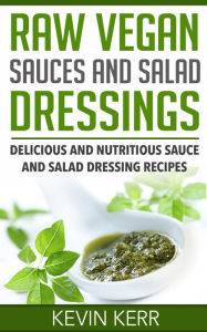 Title: Raw Vegan Sauces and Salad Dressings: Delicious and Nutritious Sauce and Salad Dressing Recipes. (Healthy Salad Dressings, Raw Sauce Recipes, Healthy Salad Dressing Recipes, Raw Sauce Recipes), Author: Kevin Kerr