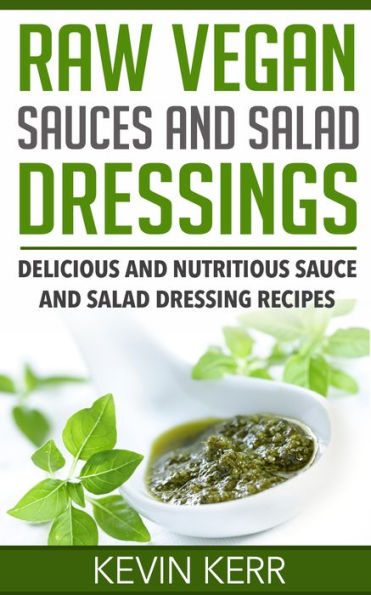 Raw Vegan Sauces and Salad Dressings: Delicious and Nutritious Sauce and Salad Dressing Recipes. (Healthy Salad Dressings, Raw Sauce Recipes, Healthy Salad Dressing Recipes, Raw Sauce Recipes)