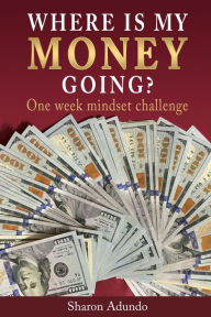 Title: Where Is My MONEY GOING?, Author: SHARON ADUNDO
