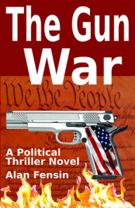 Title: The Gun War: Gun Grabbers Incite a Revolutionary War Where Establishment Politicians Die One by One, Author: Alan Fensin