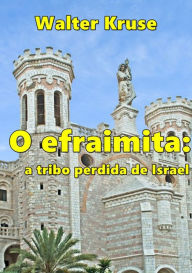 Title: O Efraimita: A Tribo Perdida De Israel, Author: Walter Kruse