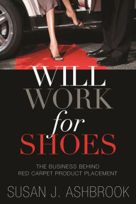 Title: Will Work for Shoes - The Business Behind Red Carpet Product Placement, Author: Susan Ashbrook
