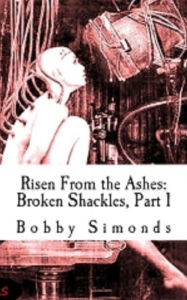 Title: Risen from the Ashes: Broken Shackles, Part 1, Author: Bobby Simonds