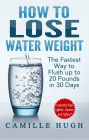 How to Lose Water Weight - The Fastest Way to Flush out 20 Pounds in 30 Days