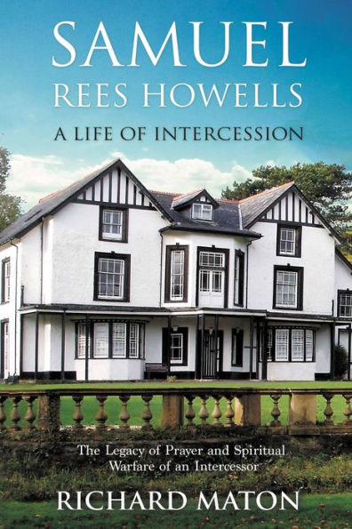 Samuel Rees Howells, a Life of Intercession: The Legacy of Prayer and Spiritual Warfare of an Intercessor