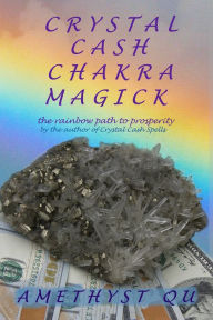 Title: Crystal Cash Chakra Magick: The Rainbow Path to Prosperity, Author: Amethyst Qu