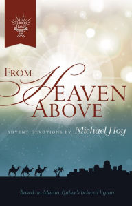 Title: From Heaven Above: Advent Devotions Based on Martin Luther's Beloved Hymn, Author: Michael Hoy