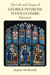 Title: The Life and Times of George Penrose Woollcombe:Educator, Author: John Lewis Gaddis