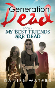 Title: Generation Dead Book 4: My Best Friends Are Dead, Author: Daniel Waters