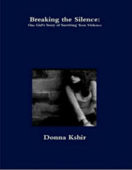 Title: Breaking the Silence: One Girl's Story of Surviving Teen Violence, Author: Donna M. Kshir