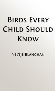 Title: Birds Every Child Should Know (Illustrated Edition, Indexed), Author: Neltje Blanchan