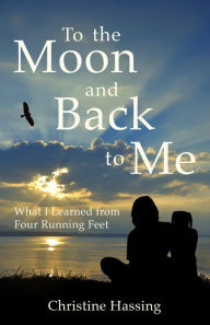 Title: To The Moon And Back...to Me: What I Learned from Four Running Feet, Author: Christine Hassing