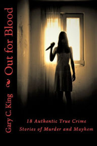 Title: Out for Blood: 18 Authentic True Crime Stories of Murder and Mayhem, Author: Gary C. King