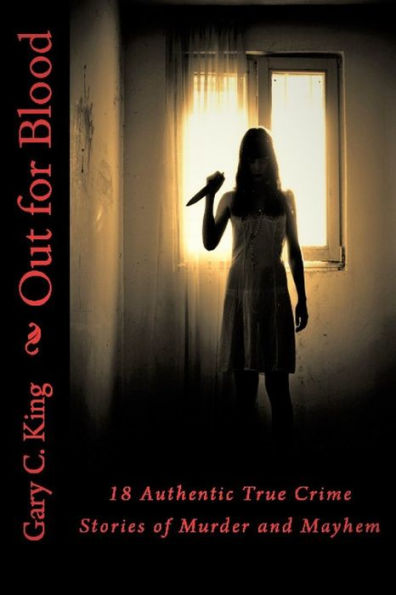 Out for Blood: 18 Authentic True Crime Stories of Murder and Mayhem
