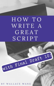 Title: How to Write a Great Script with Final Draft 10, Author: Wallace Wang