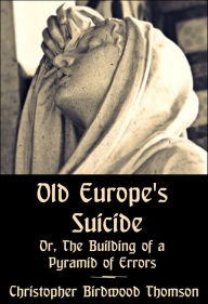 Title: Old Europe's Suicide; or, The Building of a Pyramid of Errors, Author: Christopher Birdwood Thomson